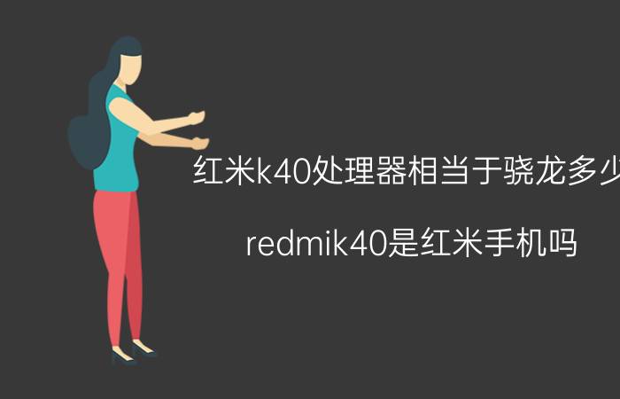 红米k40处理器相当于骁龙多少 redmik40是红米手机吗？